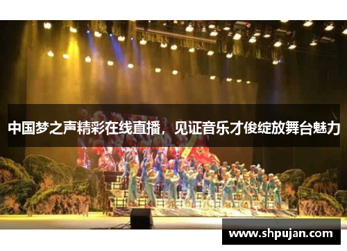 中国梦之声精彩在线直播，见证音乐才俊绽放舞台魅力