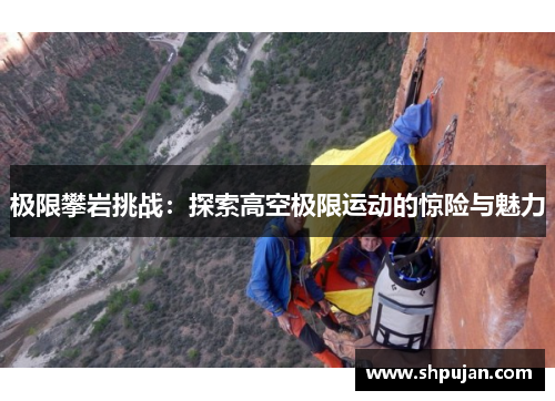 极限攀岩挑战：探索高空极限运动的惊险与魅力